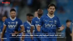 تردد قناة الرابعة العراقية لنقل مباراة الهلال والشرطة العراقي 2025